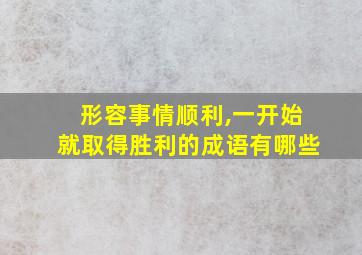 形容事情顺利,一开始就取得胜利的成语有哪些