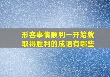 形容事情顺利一开始就取得胜利的成语有哪些