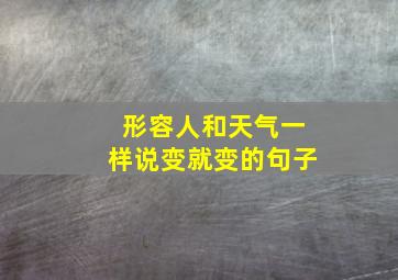 形容人和天气一样说变就变的句子