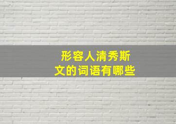 形容人清秀斯文的词语有哪些