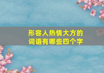 形容人热情大方的词语有哪些四个字