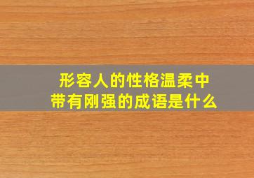 形容人的性格温柔中带有刚强的成语是什么