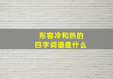 形容冷和热的四字词语是什么