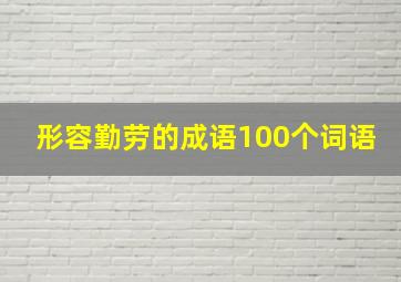 形容勤劳的成语100个词语