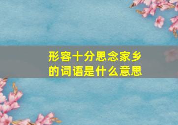 形容十分思念家乡的词语是什么意思