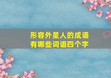 形容外星人的成语有哪些词语四个字