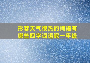 形容天气很热的词语有哪些四字词语呢一年级