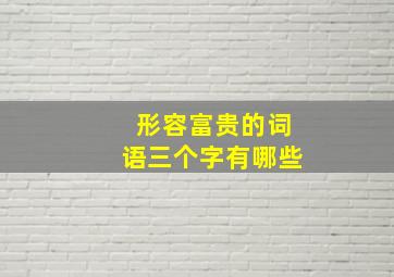 形容富贵的词语三个字有哪些