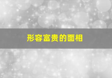 形容富贵的面相