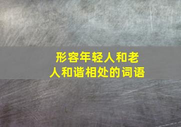 形容年轻人和老人和谐相处的词语