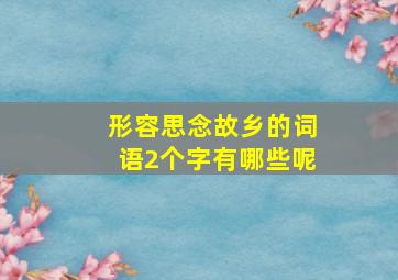 形容思念故乡的词语2个字有哪些呢