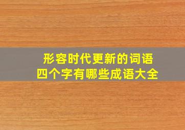 形容时代更新的词语四个字有哪些成语大全