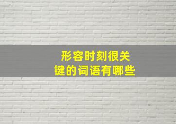 形容时刻很关键的词语有哪些