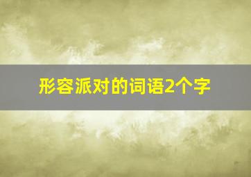 形容派对的词语2个字