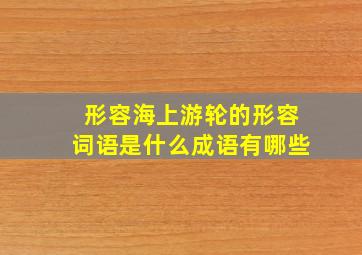 形容海上游轮的形容词语是什么成语有哪些