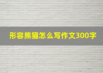 形容熊猫怎么写作文300字