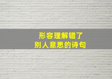 形容理解错了别人意思的诗句