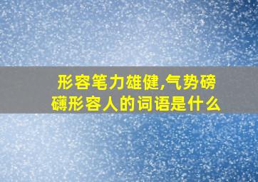 形容笔力雄健,气势磅礴形容人的词语是什么