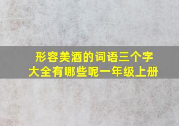 形容美酒的词语三个字大全有哪些呢一年级上册