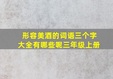 形容美酒的词语三个字大全有哪些呢三年级上册