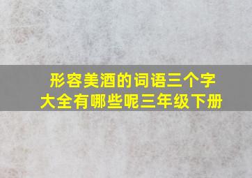 形容美酒的词语三个字大全有哪些呢三年级下册