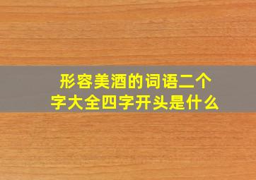 形容美酒的词语二个字大全四字开头是什么