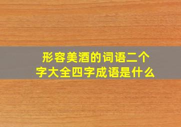 形容美酒的词语二个字大全四字成语是什么