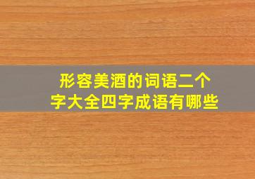 形容美酒的词语二个字大全四字成语有哪些