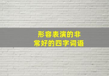 形容表演的非常好的四字词语