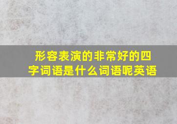 形容表演的非常好的四字词语是什么词语呢英语