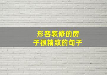 形容装修的房子很精致的句子