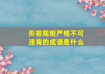 形容规矩严格不可违背的成语是什么