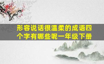 形容说话很温柔的成语四个字有哪些呢一年级下册