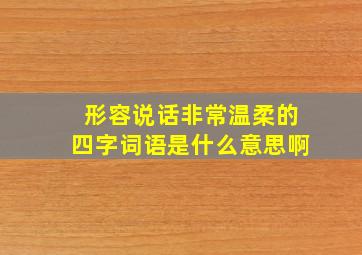 形容说话非常温柔的四字词语是什么意思啊