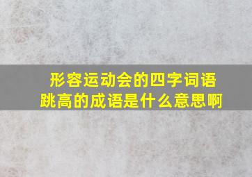 形容运动会的四字词语跳高的成语是什么意思啊