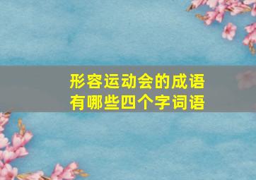 形容运动会的成语有哪些四个字词语