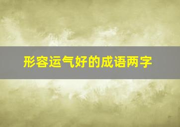 形容运气好的成语两字