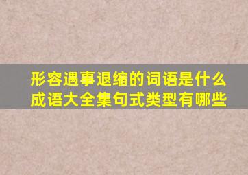 形容遇事退缩的词语是什么成语大全集句式类型有哪些