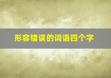 形容错误的词语四个字