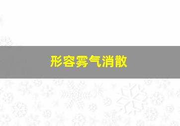 形容雾气消散