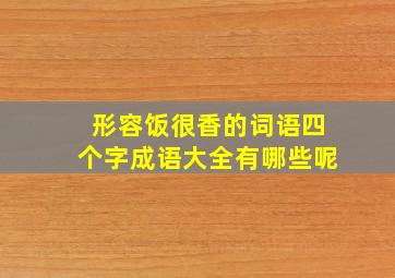 形容饭很香的词语四个字成语大全有哪些呢