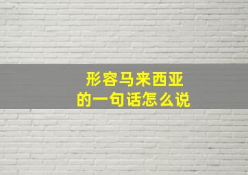 形容马来西亚的一句话怎么说