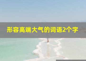 形容高端大气的词语2个字