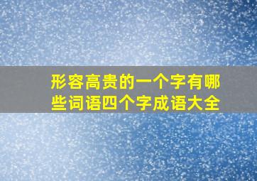 形容高贵的一个字有哪些词语四个字成语大全