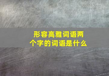 形容高雅词语两个字的词语是什么