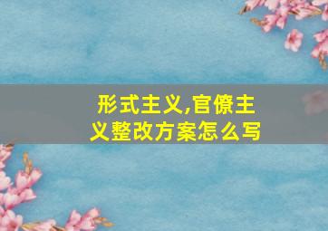 形式主义,官僚主义整改方案怎么写