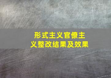 形式主义官僚主义整改结果及效果