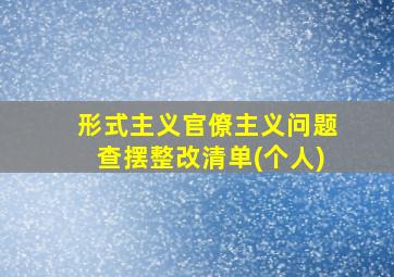 形式主义官僚主义问题查摆整改清单(个人)