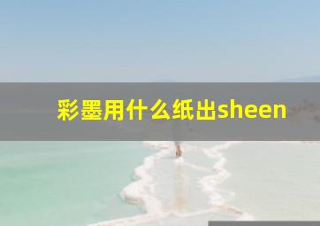 彩墨用什么纸出sheen