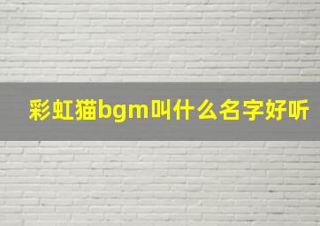 彩虹猫bgm叫什么名字好听